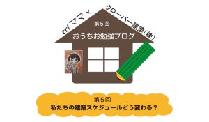 eriママおうちお勉強ブログ第５回私たちの建築スケジュールどう変わる？