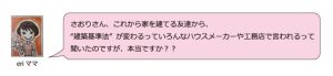 さおりさん、これから家を建てる友達から建築基準法が変わるっていろんなハウスメーカーや工務店から言われると聞いたのですが、本当ですか？？