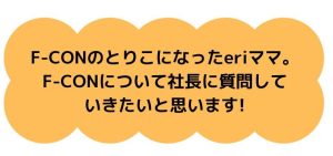 FーCONのとりこになったeriママ。F-CONについて社長に質問していきたいと思います！